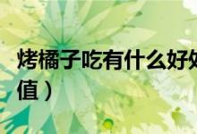 烤橘子吃有什么好處和壞處（烤橘子的營養(yǎng)價值）