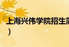 上海興偉學院招生簡介（上海興偉學院是幾本）