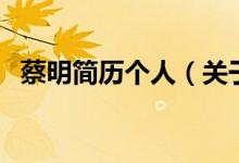 蔡明簡歷個(gè)人（關(guān)于蔡明簡歷個(gè)人的介紹）