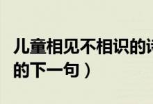 兒童相見不相識(shí)的詩(shī)人是誰(shuí)（兒童相見不相識(shí)的下一句）