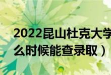 2022昆山杜克大學(xué)錄取時(shí)間及查詢?nèi)肟冢ㄊ裁磿r(shí)候能查錄?。?class=
