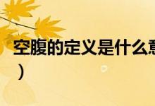 空腹的定義是什么意思（空腹的定義是幾小時）