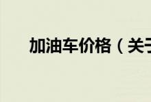加油車價(jià)格（關(guān)于加油車價(jià)格的介紹）
