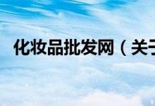 化妝品批發(fā)網（關于化妝品批發(fā)網的介紹）