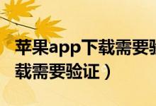 蘋果app下載需要驗證怎么解決（蘋果app下載需要驗證）