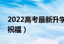 2022高考最新升學(xué)微信祝福語(經(jīng)典的升學(xué)祝福)