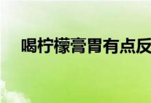 喝檸檬膏胃有點(diǎn)反酸（喝檸檬膏的好處）