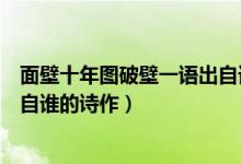 面壁十年圖破壁一語(yǔ)出自誰(shuí)的詩(shī)句（面壁十年圖破壁一語(yǔ)出自誰(shuí)的詩(shī)作）
