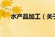 水產品加工（關于水產品加工的介紹）