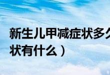 新生兒甲減癥狀多久能看出來(lái)（新生兒甲減癥狀有什么）