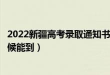 2022新疆高考錄取通知書發(fā)放時(shí)間及查詢?nèi)肟冢ㄒ话闶裁磿r(shí)候能到)