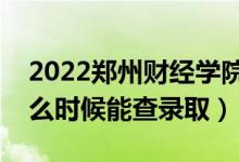 2022鄭州財(cái)經(jīng)學(xué)院錄取時(shí)間及查詢?nèi)肟冢ㄊ裁磿r(shí)候能查錄?。?class=
