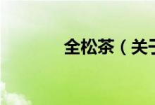 全松茶（關于全松茶的介紹）