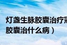 燈盞生脈膠囊治療冠心病效果怎樣（燈盞生脈膠囊治什么?。?class=
