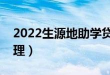 2022生源地助學貸款辦理流程（怎么申請辦理）