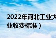 2022年河北工業(yè)大學學費多少錢（一年各專業(yè)收費標準）