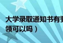 大學(xué)錄取通知書(shū)有要求一定是本人領(lǐng)取嗎（代領(lǐng)可以嗎）