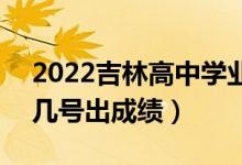2022吉林高中學(xué)業(yè)水平考試成績查詢時(shí)間（幾號(hào)出成績）