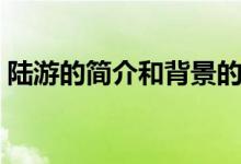 陸游的簡介和背景的思維導(dǎo)圖（陸游的簡介）