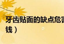 牙齒貼面的缺點危害親身經(jīng)歷（牙齒貼面多少錢）