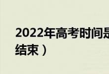 2022年高考時(shí)間是6月幾號(hào)（幾點(diǎn)開(kāi)始幾點(diǎn)結(jié)束）