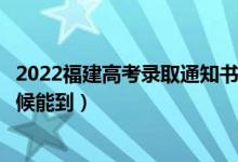 2022福建高考錄取通知書發(fā)放時間及查詢入口（一般什么時候能到）