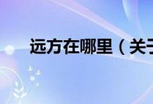 遠方在哪里（關于遠方在哪里的介紹）