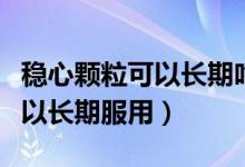 穩(wěn)心顆粒可以長期吃服用嗎（穩(wěn)心顆?？刹豢梢蚤L期服用）