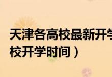 天津各高校最新開學時間（重磅！多地公布高校開學時間）