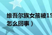 維吾爾族女孩被15所世界名校錄?。ň唧w是怎么回事）