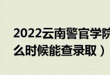 2022云南警官學院錄取時間及查詢入口（什么時候能查錄?。?class=