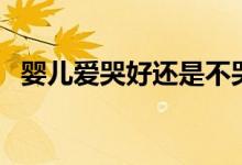 嬰兒愛哭好還是不哭好（嬰兒愛哭怎么辦）