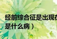 經(jīng)前綜合征是出現(xiàn)在排卵期后嗎（經(jīng)前綜合征是什么?。?class=
