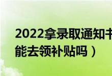 2022拿錄取通知書可以去社區(qū)領(lǐng)錢真的嗎(能去領(lǐng)補貼嗎)