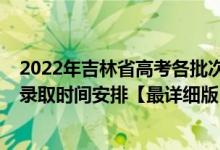 2022年吉林省高考各批次錄取時間（2022吉林高考各批次錄取時間安排【最詳細版】）