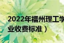 2022年福州理工學(xué)院學(xué)費(fèi)多少錢（一年各專業(yè)收費(fèi)標(biāo)準(zhǔn)）