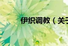 伊織調(diào)教（關于伊織調(diào)教的介紹）
