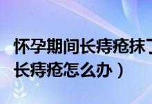 懷孕期間長(zhǎng)痔瘡抹了馬應(yīng)龍?jiān)趺崔k（懷孕期間長(zhǎng)痔瘡怎么辦）