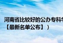 河南省比較好的公辦專科學(xué)校（2022年河南?？茖W(xué)校有哪些【最新名單公布】）