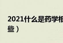 2021什么是藥學(xué)相關(guān)專業(yè)（藥學(xué)類專業(yè)有哪些）