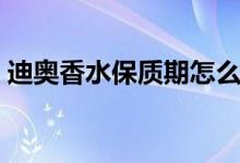 迪奧香水保質(zhì)期怎么看?。ǖ蠆W香水保質(zhì)期）