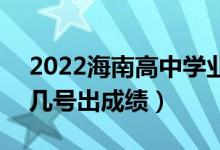 2022海南高中學(xué)業(yè)水平考試成績(jī)查詢(xún)時(shí)間(幾號(hào)出成績(jī))