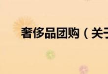 奢侈品團(tuán)購(gòu)（關(guān)于奢侈品團(tuán)購(gòu)的介紹）