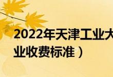 2022年天津工業(yè)大學學費多少錢（一年各專業(yè)收費標準）