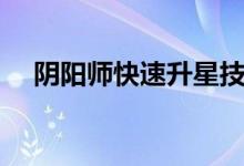 陰陽(yáng)師快速升星技巧（陰陽(yáng)師快速升星）