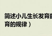 簡(jiǎn)述小兒生長(zhǎng)發(fā)育的規(guī)律性（簡(jiǎn)述小兒生長(zhǎng)發(fā)育的規(guī)律）