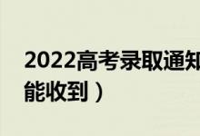 2022高考錄取通知書會寄到哪里(什么時候能收到)