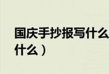 國慶手抄報(bào)寫什么字50個(gè)字（國慶手抄報(bào)寫什么）