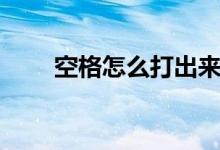 空格怎么打出來手機（空格怎么打）