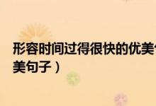 形容時(shí)間過得很快的優(yōu)美句子詩句（形容時(shí)間過得很快的優(yōu)美句子）